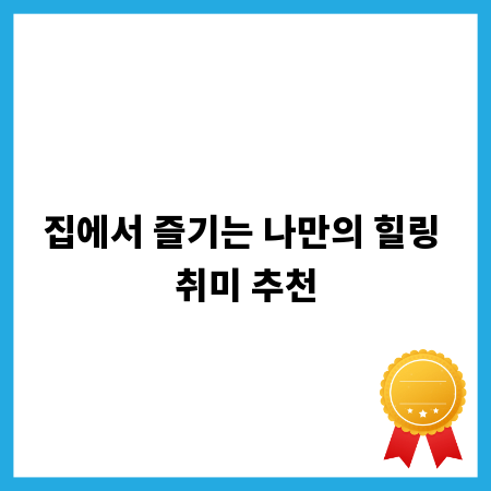 집에서 즐기는 나만의 힐링 취미 추천