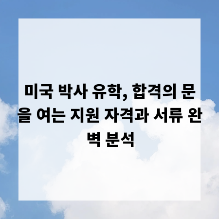 미국 박사 유학, 합격의 문을 여는 지원 자격과 서류 완벽 분석