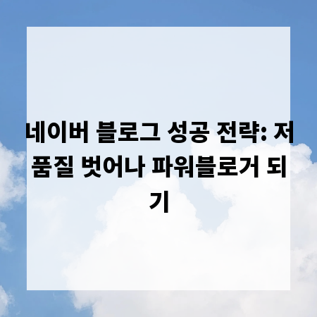 네이버 블로그 성공 전략: 저품질 벗어나 파워블로거 되기
