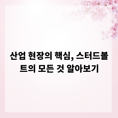 산업 현장의 핵심, 스터드볼트의 모든 것 알아보기
