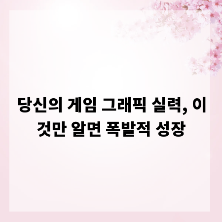 당신의 게임 그래픽 실력, 이것만 알면 폭발적 성장