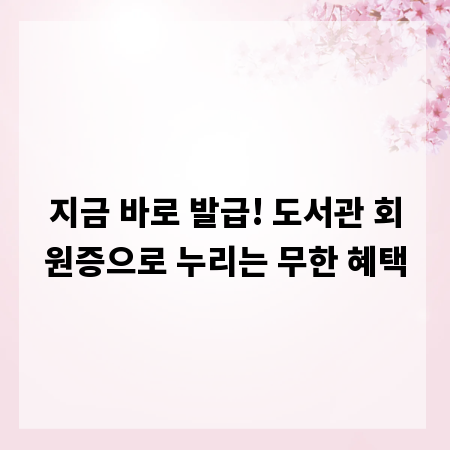 지금 바로 발급! 도서관 회원증으로 누리는 무한 혜택