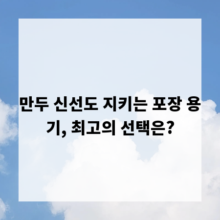 만두 신선도 지키는 포장 용기, 최고의 선택은?