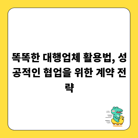 똑똑한 대행업체 활용법, 성공적인 협업을 위한 계약 전략