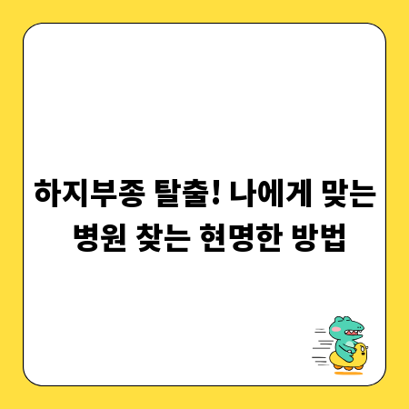 하지부종 탈출! 나에게 맞는 병원 찾는 현명한 방법