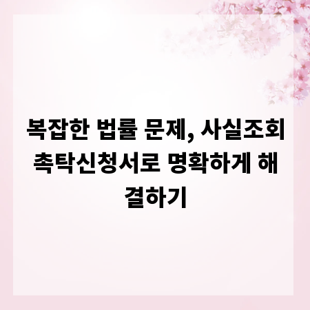 복잡한 법률 문제, 사실조회촉탁신청서로 명확하게 해결하기