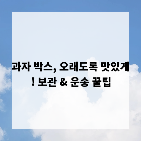 과자 박스, 오래도록 맛있게! 보관 & 운송 꿀팁