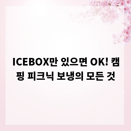 ICEBOX만 있으면 OK! 캠핑 피크닉 보냉의 모든 것