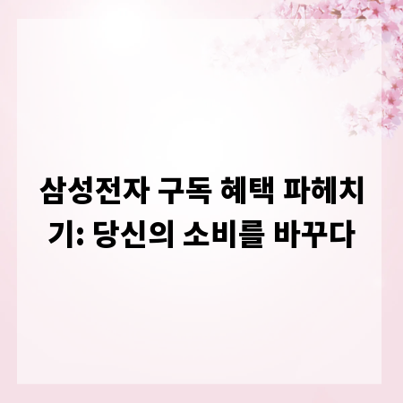 삼성전자 구독 혜택 파헤치기: 당신의 소비를 바꾸다