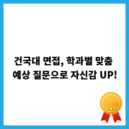건국대 면접, 학과별 맞춤 예상 질문으로 자신감 UP!