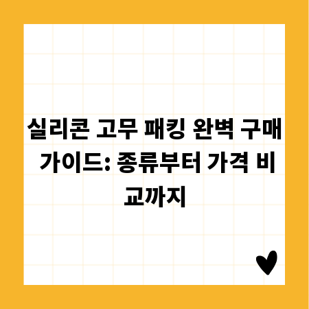 실리콘 고무 패킹 완벽 구매 가이드: 종류부터 가격 비교까지