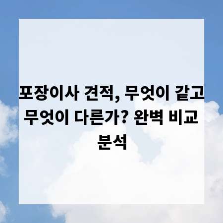 포장이사 견적, 무엇이 같고 무엇이 다른가? 완벽 비교 분석