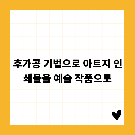 후가공 기법으로 아트지 인쇄물을 예술 작품으로