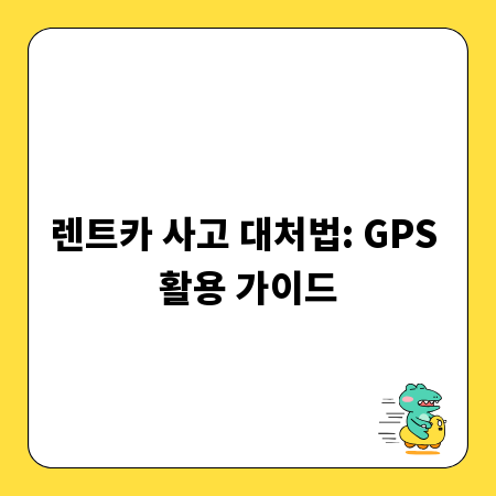 렌트카 사고 대처법: GPS 활용 가이드