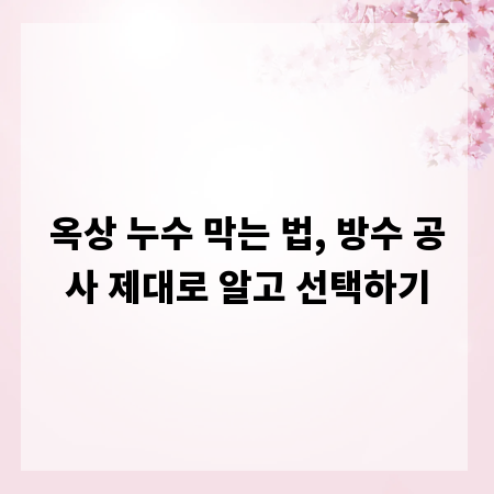 옥상 누수 막는 법, 방수 공사 제대로 알고 선택하기