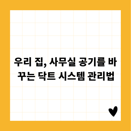 우리 집, 사무실 공기를 바꾸는 닥트 시스템 관리법