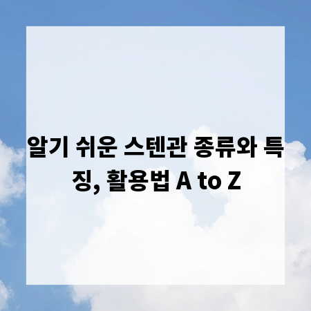 알기 쉬운 스텐관 종류와 특징, 활용법 A to Z