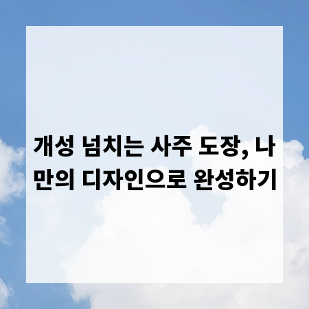 개성 넘치는 사주 도장, 나만의 디자인으로 완성하기