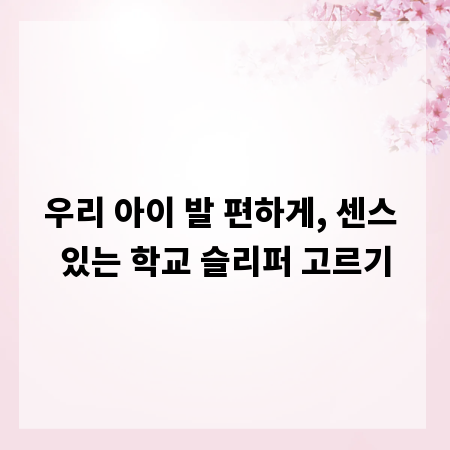 우리 아이 발 편하게, 센스 있는 학교 슬리퍼 고르기
