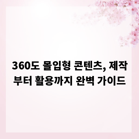 360도 몰입형 콘텐츠, 제작부터 활용까지 완벽 가이드