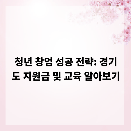 청년 창업 성공 전략: 경기도 지원금 및 교육 알아보기
