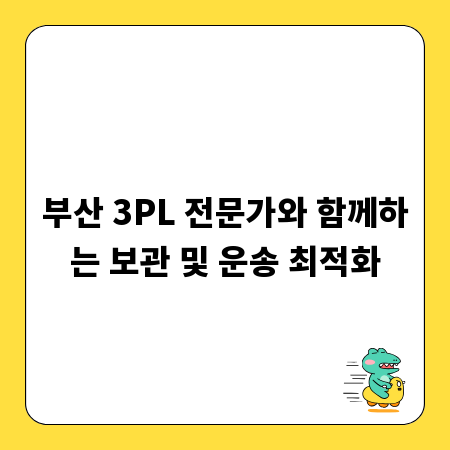 부산 3PL 전문가와 함께하는 보관 및 운송 최적화