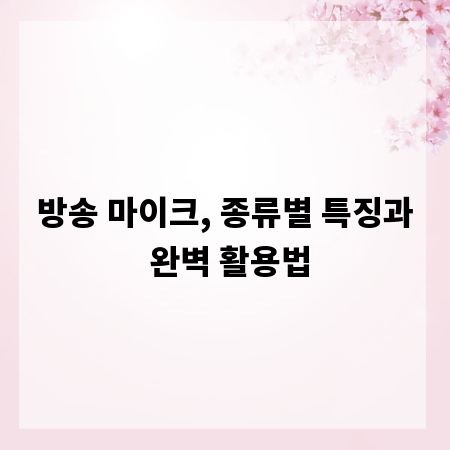 방송 마이크, 종류별 특징과 완벽 활용법