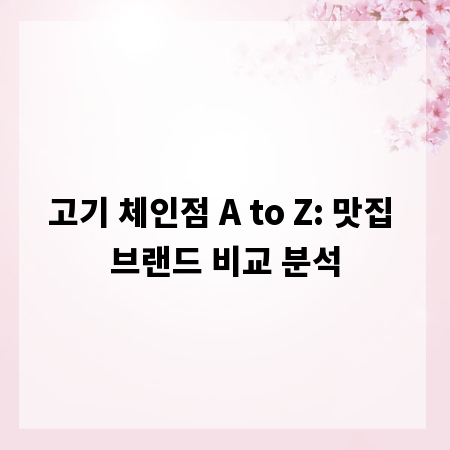 고기 체인점 A to Z: 맛집 브랜드 비교 분석