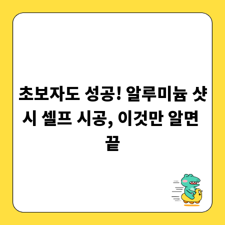 초보자도 성공! 알루미늄 샷시 셀프 시공, 이것만 알면 끝