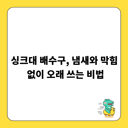 싱크대 배수구, 냄새와 막힘 없이 오래 쓰는 비법