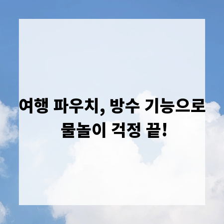 여행 파우치, 방수 기능으로 물놀이 걱정 끝!