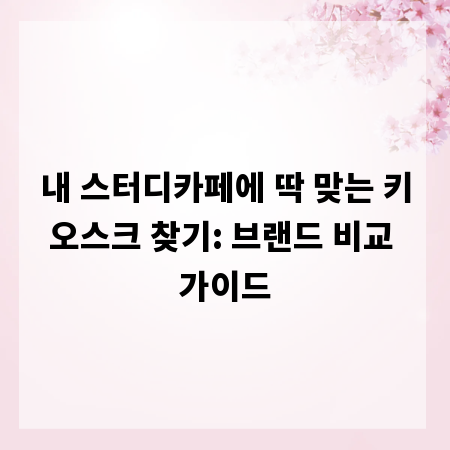 내 스터디카페에 딱 맞는 키오스크 찾기: 브랜드 비교 가이드