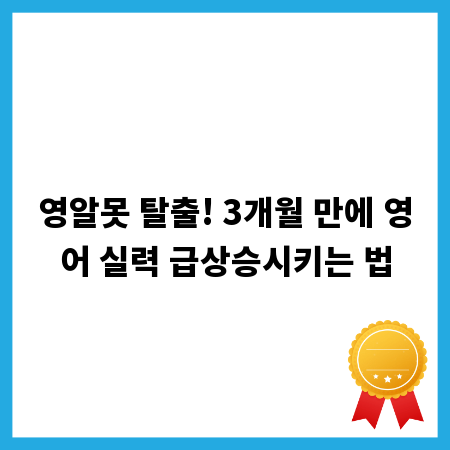 영알못 탈출! 3개월 만에 영어 실력 급상승시키는 법