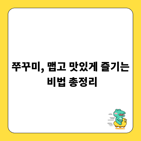 쭈꾸미, 맵고 맛있게 즐기는 비법 총정리