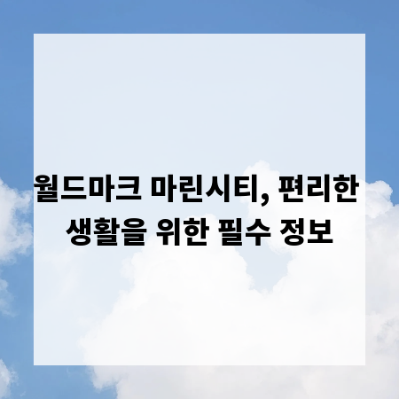 월드마크 마린시티, 편리한 생활을 위한 필수 정보
