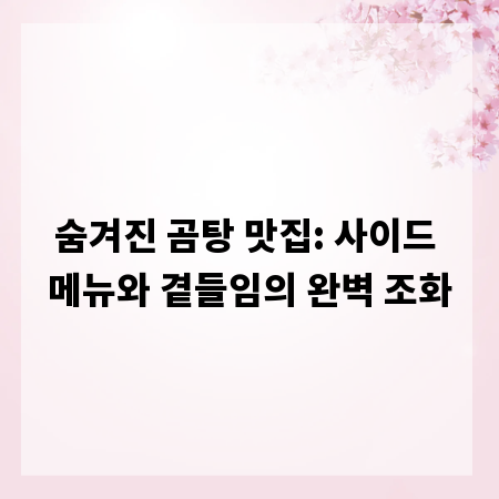 숨겨진 곰탕 맛집: 사이드 메뉴와 곁들임의 완벽 조화