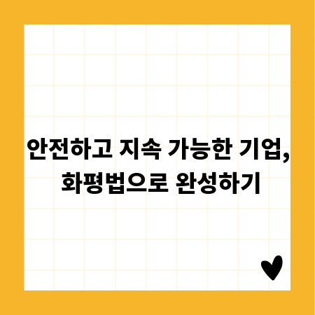 안전하고 지속 가능한 기업, 화평법으로 완성하기