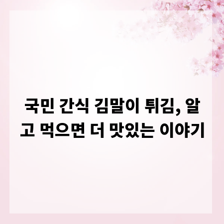 국민 간식 김말이 튀김, 알고 먹으면 더 맛있는 이야기