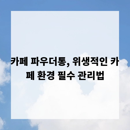카페 파우더통, 위생적인 카페 환경 필수 관리법