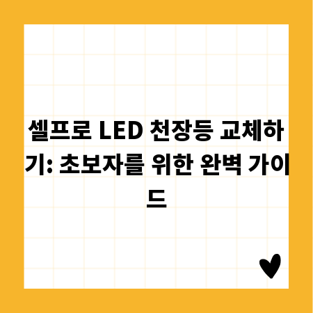 셀프로 LED 천장등 교체하기: 초보자를 위한 완벽 가이드