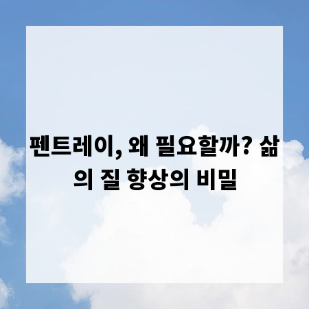 펜트레이, 왜 필요할까? 삶의 질 향상의 비밀