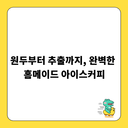 원두부터 추출까지, 완벽한 홈메이드 아이스커피