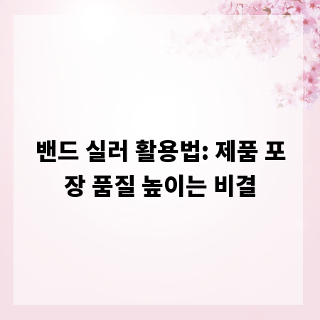 밴드 실러 활용법: 제품 포장 품질 높이는 비결