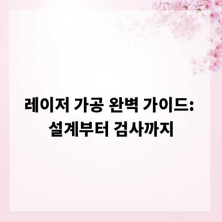 레이저 가공 완벽 가이드: 설계부터 검사까지