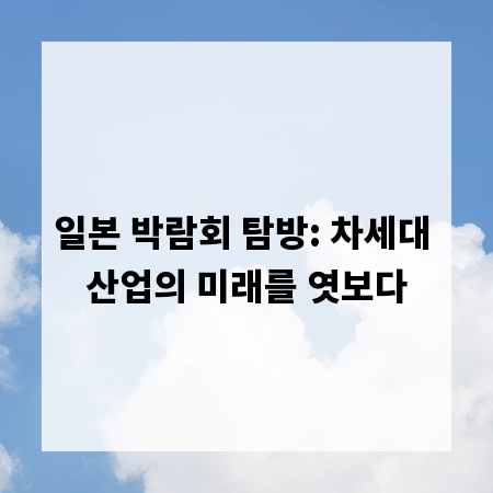 일본 박람회 탐방: 차세대 산업의 미래를 엿보다