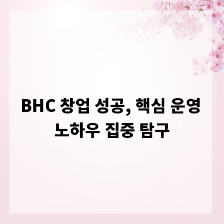 BHC 창업 성공, 핵심 운영 노하우 집중 탐구