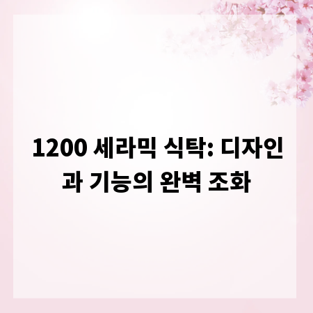 1200 세라믹 식탁: 디자인과 기능의 완벽 조화