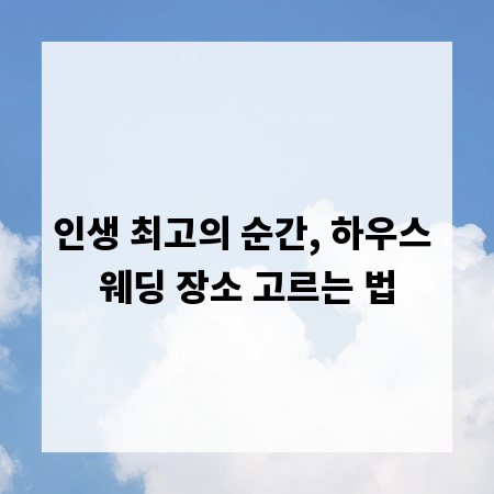 인생 최고의 순간, 하우스 웨딩 장소 고르는 법
