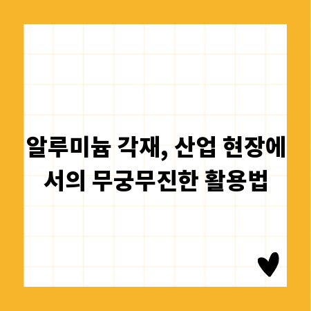 알루미늄 각재, 산업 현장에서의 무궁무진한 활용법