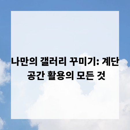 나만의 갤러리 꾸미기: 계단 공간 활용의 모든 것